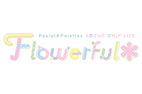 Pastel＊Palettes Sound Only Live「Flowerful＊」