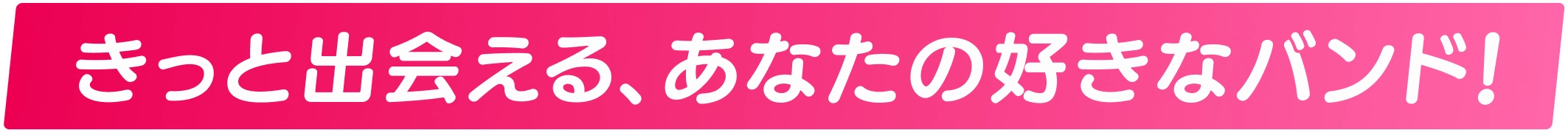 きっと出会える、あなたの好きなバンド!